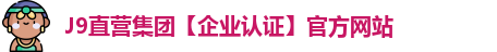 J9直营集团【企业认证】官方网站